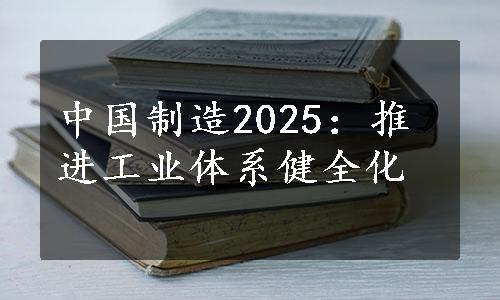 中国制造2025：推进工业体系健全化