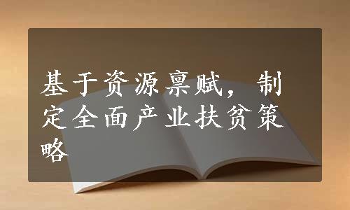 基于资源禀赋，制定全面产业扶贫策略