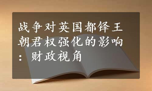 战争对英国都铎王朝君权强化的影响：财政视角