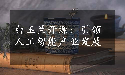 白玉兰开源：引领人工智能产业发展