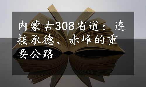 内蒙古308省道：连接承德、赤峰的重要公路