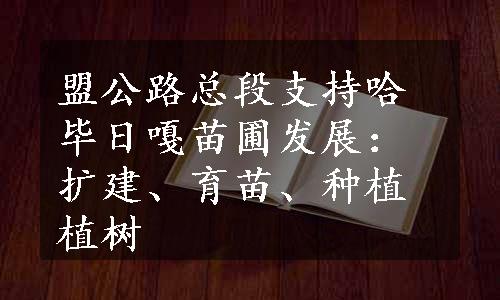 盟公路总段支持哈毕日嘎苗圃发展：扩建、育苗、种植植树