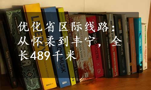 优化省区际线路：从怀柔到丰宁，全长489千米