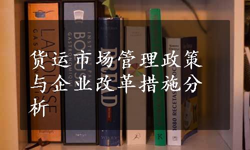 货运市场管理政策与企业改革措施分析