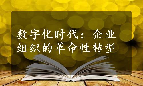 数字化时代：企业组织的革命性转型