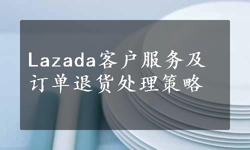 Lazada客户服务及订单退货处理策略