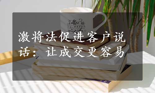 激将法促进客户说话：让成交更容易