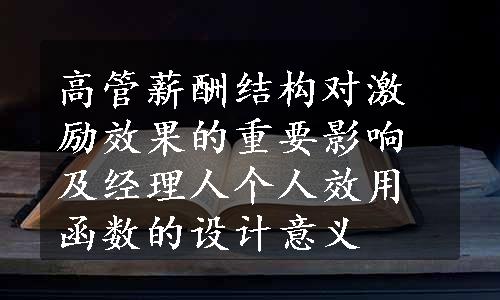 高管薪酬结构对激励效果的重要影响及经理人个人效用函数的设计意义