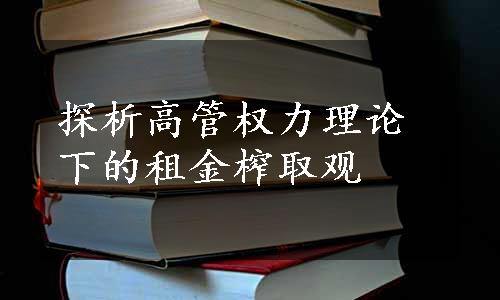 探析高管权力理论下的租金榨取观