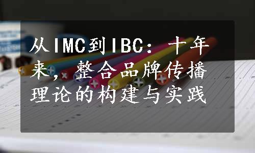 从IMC到IBC：十年来，整合品牌传播理论的构建与实践