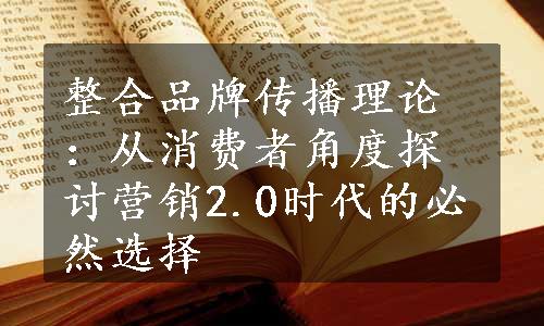 整合品牌传播理论：从消费者角度探讨营销2.0时代的必然选择