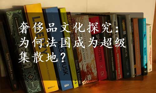 奢侈品文化探究：为何法国成为超级集散地？