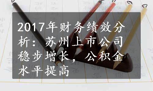 2017年财务绩效分析：苏州上市公司稳步增长，公积金水平提高