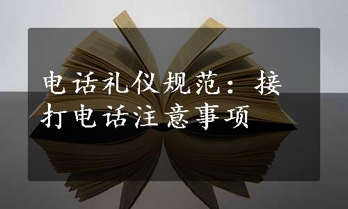 电话礼仪规范：接打电话注意事项