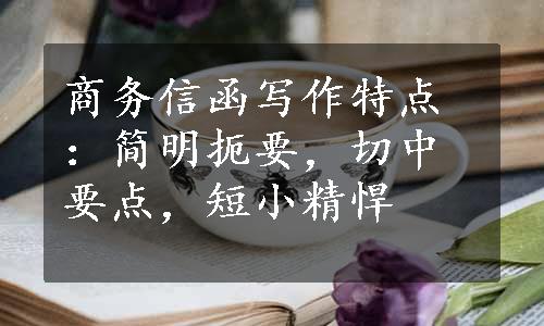 商务信函写作特点：简明扼要，切中要点，短小精悍