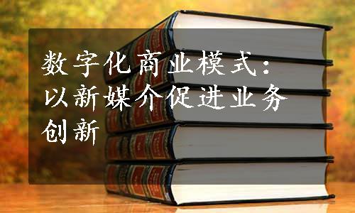 数字化商业模式：以新媒介促进业务创新