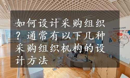 如何设计采购组织？通常有以下几种采购组织机构的设计方法