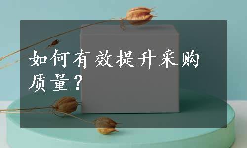 如何有效提升采购质量？