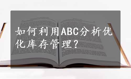 如何利用ABC分析优化库存管理？