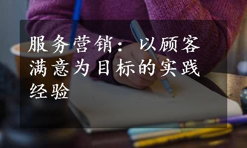 服务营销：以顾客满意为目标的实践经验