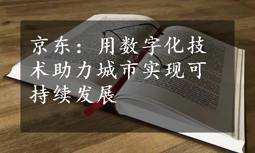 京东：用数字化技术助力城市实现可持续发展