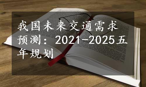 我国未来交通需求预测：2021-2025五年规划