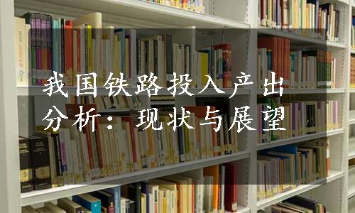 我国铁路投入产出分析：现状与展望