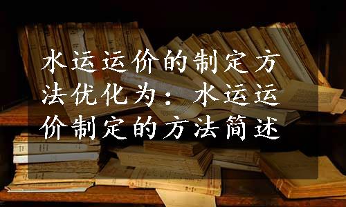 水运运价的制定方法优化为：水运运价制定的方法简述