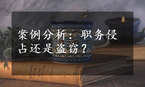 案例分析：职务侵占还是盗窃？