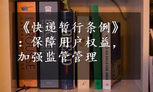 《快递暂行条例》：保障用户权益，加强监管管理