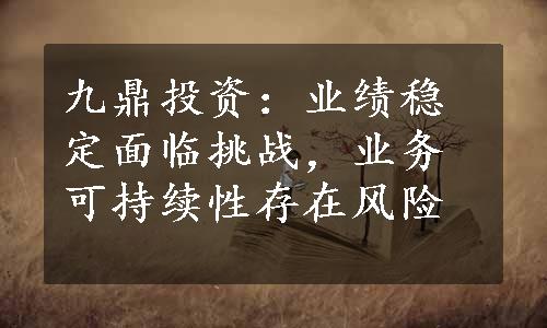 九鼎投资：业绩稳定面临挑战，业务可持续性存在风险