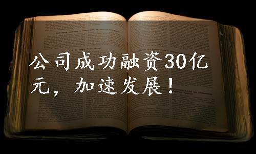 公司成功融资30亿元，加速发展！