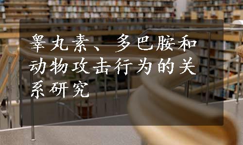 睾丸素、多巴胺和动物攻击行为的关系研究