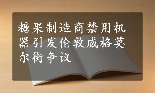 糖果制造商禁用机器引发伦敦威格莫尔街争议