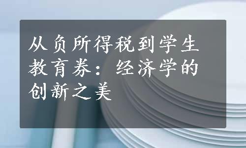 从负所得税到学生教育券：经济学的创新之美