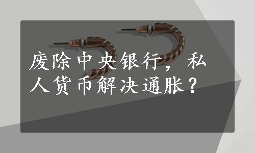 废除中央银行，私人货币解决通胀？