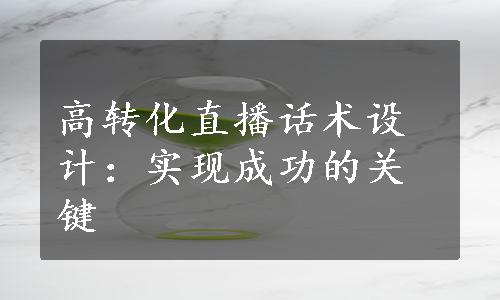 高转化直播话术设计：实现成功的关键