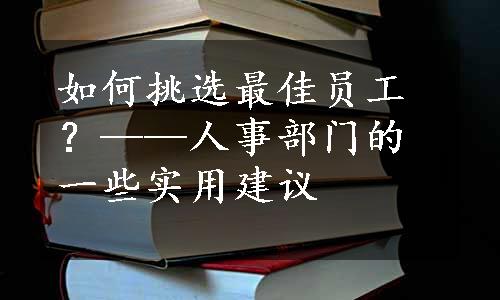 如何挑选最佳员工？——人事部门的一些实用建议