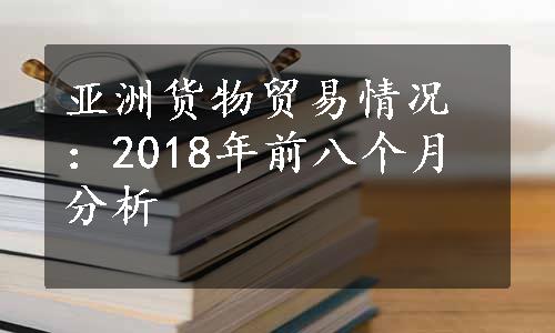 亚洲货物贸易情况：2018年前八个月分析