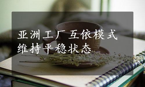 亚洲工厂互依模式维持平稳状态