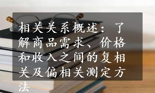 相关关系概述：了解商品需求、价格和收入之间的复相关及偏相关测定方法