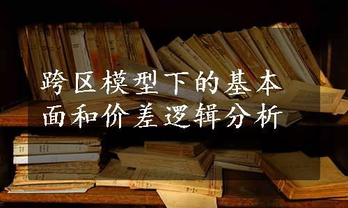 跨区模型下的基本面和价差逻辑分析