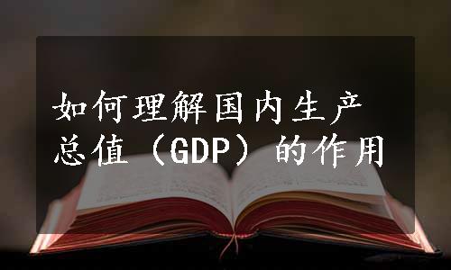 如何理解国内生产总值（GDP）的作用