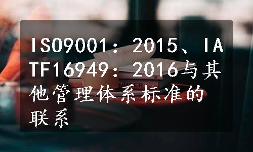 ISO9001：2015、IATF16949：2016与其他管理体系标准的联系