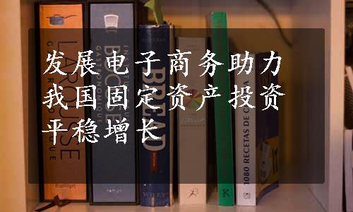 发展电子商务助力我国固定资产投资平稳增长