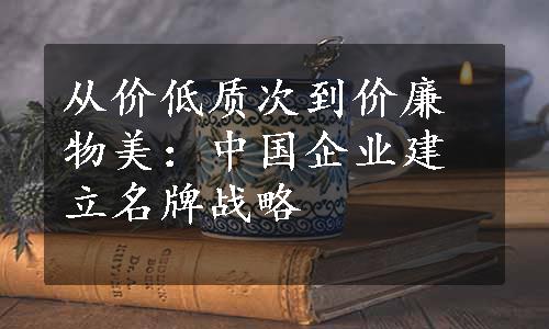 从价低质次到价廉物美：中国企业建立名牌战略