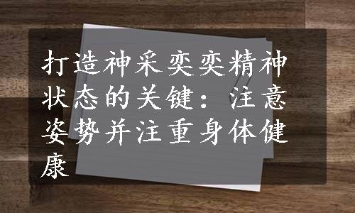 打造神采奕奕精神状态的关键：注意姿势并注重身体健康