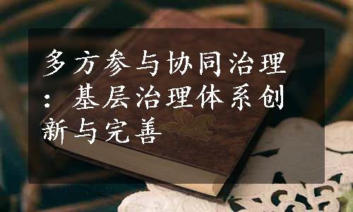 多方参与协同治理：基层治理体系创新与完善