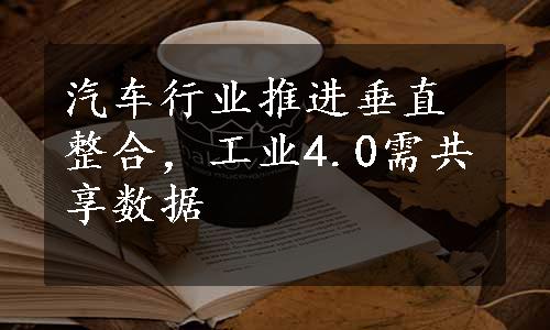 汽车行业推进垂直整合，工业4.0需共享数据