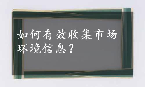 如何有效收集市场环境信息？